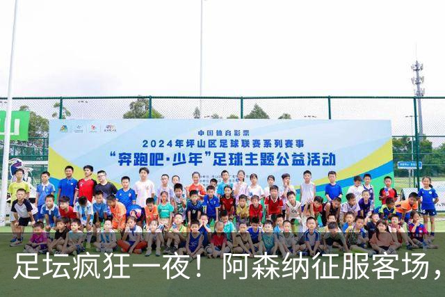 足坛疯狂一夜！阿森纳征服客场，米兰让二追二，皇马主场大胜，利物浦爆冷丢分